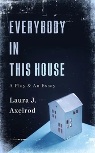 Everybody In This House: A Play &amp; An Essay