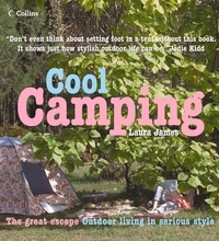 Laura James - Cool Camping - Sleeping, Eating, and Enjoying Life Under Canvas.