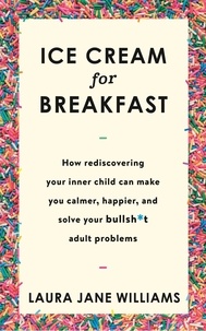 Laura Jane Williams - Ice Cream for Breakfast - How rediscovering your inner child can make you calmer, happier, and solve your bullsh*t adult problems.