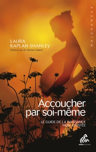 Laura Kaplan Shanley - Accoucher par soi-même - Le guide de la naissance non assistée.