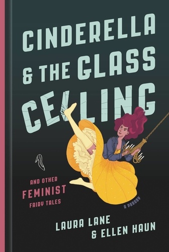 Cinderella and the Glass Ceiling. And Other Feminist Fairy Tales
