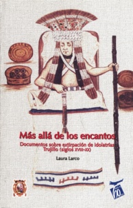 Laura Larco - Más allá de los encantos - Documentos históricos y etnografía contemporánea sobre extirpación de idolatrías en Trujillo (siglos XVIII-XX).