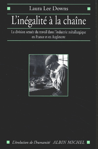 Laura-Lee Downs - L'Inegalite A La Chaine. La Division Sexuee Du Travail Dans L'Industrie Metallurgique En France Et En Angleterre (1914-1939).