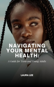  Laura Lee - Navigating Your Mental Health: A Guide for Teens and Young Adults.