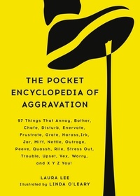 Laura Lee et Linda O'Leary - The Pocket Encyclopedia of Aggravation - 97 Things That Annoy, Bother, Chafe, Disturb, Enervate, Frustrate, Grate, Harass, Irk, Jar, Miff, Nettle, Outrage, Peeve, Quassh, Rile, Stress Out, Trouble, Upset, Vex, Worry, and X Y Z You!.