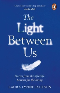 Laura Lynne Jackson - The Light Between Us - Lessons from Heaven That Teach Us to Live Better in the Here and Now.