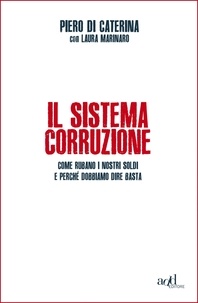 Laura Marinaro (cur.) et Piero Di Caterina - Il sistema corruzione. Come rubano i nostri soldi e perché dobbiamo dire basta.