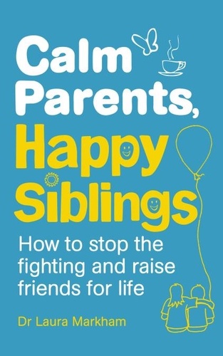 Laura Markham - Calm Parents, Happy Siblings - How to stop the fighting and raise friends for life.