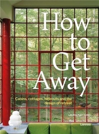 Laura May Todd - How to Get Away - Cabins, cottages, hideouts and the design of retreat.