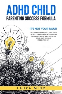  Laura Mind - Adhd Child: Parenting Success Formula: It’s Not Your Fault! The Complete Parents Guide With the Best Strategies for Raising an Explosive Child, Thriving with Adhd and Living a Stress-free Life.