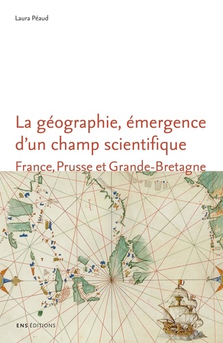 La géographie, émergence d'un champ scientifique. France, Prusse et Grande-Bretagne (1780-1860)