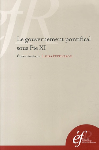 Laura Pettinaroli - Le gouvernement pontifical sous Pie XI - Pratiques romaines et gestion de l'universel.