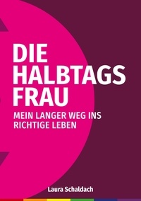 Laura Schaldach - Die Halbtagsfrau - Mein langer Weg ins richtige Leben.
