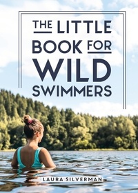 Laura Silverman - The Little Book for Wild Swimmers - Reconnect With Your Wild Side and Discover the Healing Power of Swimming Outdoors.