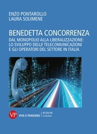 Laura Solimene et Enzo Pontarollo - Benedetta concorrenza - Dal monopolio alla liberalizzazione: lo sviluppo delle telecomunicazioni e gli operatori del settore in Italia.