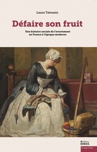 Laura Tatoueix - Défaire son fruit - Une histoire sociale de l’avortement en France à l'époque moderne.