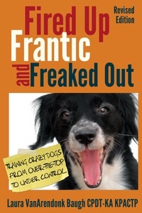  Laura VanArendonk Baugh - Fired Up, Frantic, and Freaked Out: Training Crazy Dogs from Over the Top to Under Control - Behavior &amp; Training.