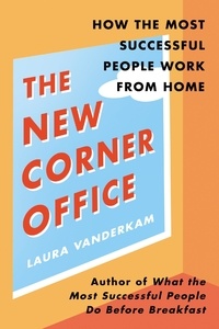 Laura Vanderkam - The New Corner Office - How the Most Successful People Work From Home.