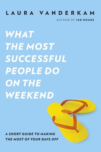 Laura Vanderkam - What the Most Successful People Do on the Weekend.