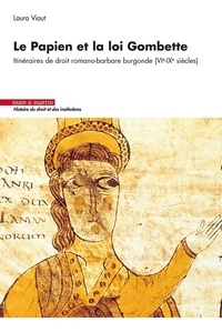 Laura Viaut - Le Papien et la loi Gombette - Itinéraires de droit romano-barbare burgonde (VIe-IXe siècles).