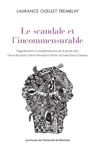 Laurance Ouellet Tremblay - Le scandale et l'incommensurable - Engendrement et assujettissement par la parole chez Hervé Bouchard, Pierre Perrault et Hector de Saint-Denys Garneau.
