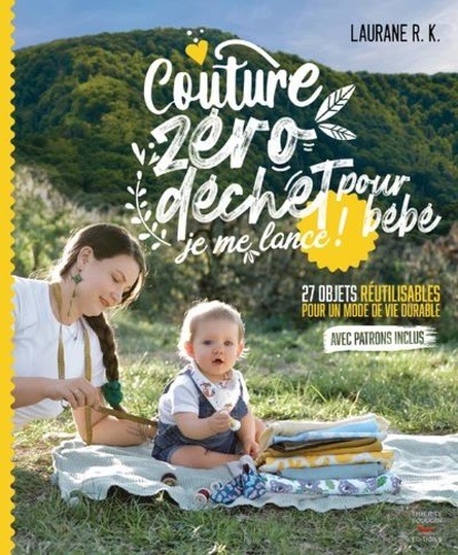 Couture zéro dechet pour bébé, je me lance !. 27 objets réutilisables et durable pour parents et enfants