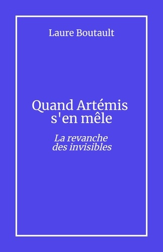 Laure Boutault - Quand Artémis  s'en mêle - La revanche des invisibles.