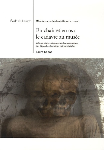 Laure Cadot - En chair et en os : le cadavre au musée - Valeurs, statuts et enjeux de la conservation des dépouilles humaines patrimonialisées.