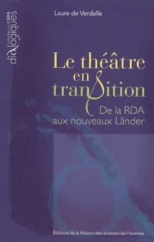 Laure de Verdalle - Le théâtre en transition - De la RDA aux nouveaux Länder.