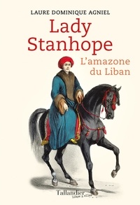 Laure Dominique Agniel - Lady Stanhope - L'amazone du Liban.