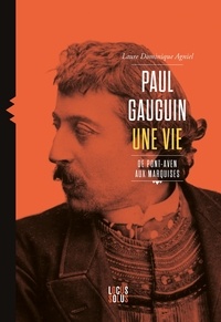 Laure Dominique Agniel - Paul Gauguin - Une vie, de Pont-Aven aux Marquises.