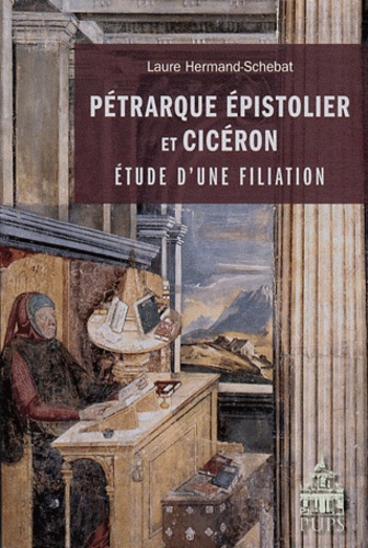Laure Hermand-Schebat - Pétrarque Epistolier et Cicéron - Etude d'une filiation.