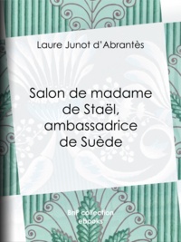 Laure Junot d'Abrantès - Salon de madame de Staël, ambassadrice de Suède - Histoire des salons de Paris : Tableaux et Portraits du grand monde sous Louis XVI, le Directoire, le Consulat et l'Empire, la Restauration et le Règne de Louis-Philippe Ier.