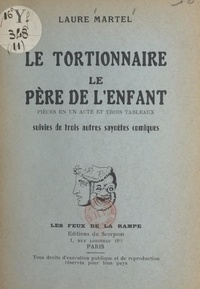 Laure Martel - Le tortionnaire. Le père de l'enfant - Pièces en un acte et 3 tableaux, suivies de trois autres saynètes comiques.