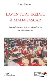 Laure Mouroux - L'aventure Iredec à Madagascar - Du militantisme à la marchandisation du développement.