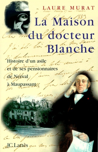 La maison du docteur Blanche. Histoire d'un asile et de ses pensionnaires, de Nerval à Maupassant