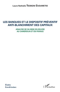 Laure Nathalie Tsobgni Djoumetio - Les banques et le dispositif préventif anti-blanchiment des capitaux - Analyse de sa mise en oeuvre au Cameroun et en France.
