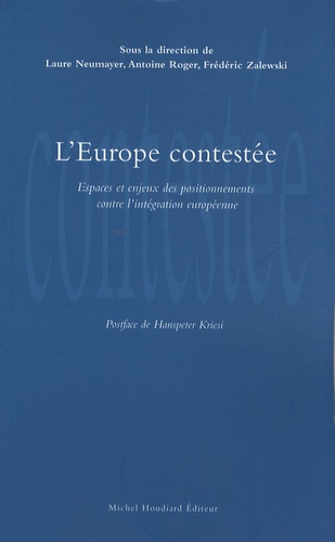 Laure Neumayer et Antoine Roger - L'Europe contestée - Espaces et enjeux des positionnements contre l'intégration européenne.