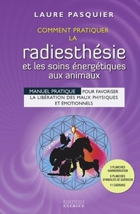 Laure Pasquier - Comment pratiquer la radiesthésie et les soins énergétiques aux animaux - Manuel pratique pour favoriser la libération des maux physiques et émotionnels.