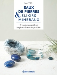 Laure Vallée - Eaux de pierres & élixirs minéraux - 40 recettes pour utiliser les pierres de soin au quotidien.