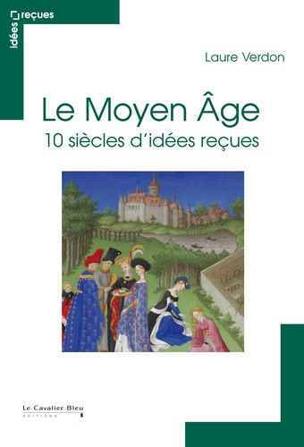 Laure Verdon - Le Moyen Age - 10 siècles d'idées reçues.