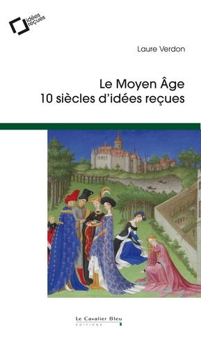 Le Moyen Age. 10 siècles d'idées reçues 3e édition