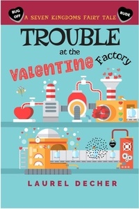  Laurel Decher - Trouble at the Valentine Factory - A Seven Kingdoms Fairy Tale.