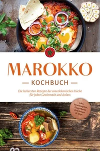 Marokko Kochbuch: Die leckersten Rezepte der marokkanischen Küche für jeden Geschmack und Anlass - inkl. Brotrezepten, Fingerfood, Getränken &amp; Dips