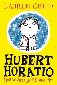 Lauren Child - Hubert Horatio: How to Raise Your Grown-Ups.