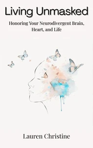 Living Unmasked: Honoring Your Neurodivergent Brain, Heart, and Life
