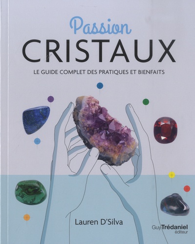 Passion cristaux. Le guide complet des pratiques et bienfaits