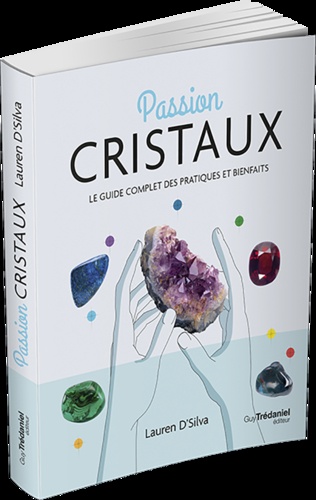 Passion cristaux. Le guide complet des pratiques et bienfaits