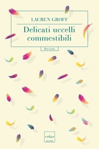 Lauren Groff - Delicati uccelli commestibili.