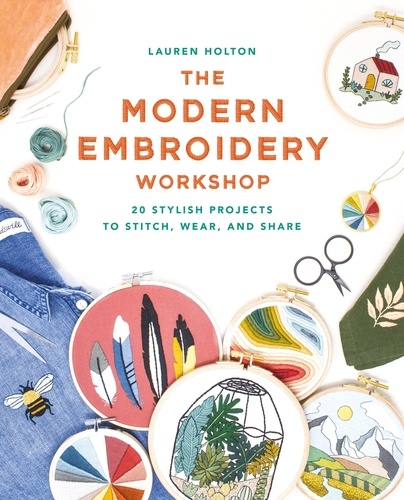 The Modern Embroidery Workshop. Over 20 stylish projects to stitch, wear and share